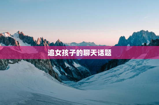 追女孩子的聊天话题