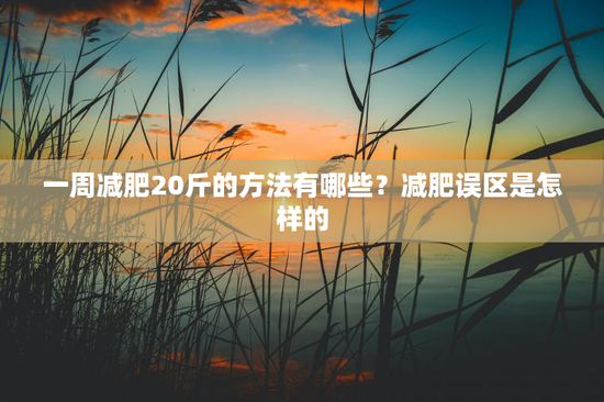 一周减肥20斤的方法有哪些？减肥误区是怎样的