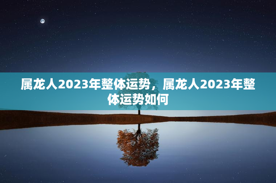 属龙人2023年整体运势，属龙人2023年整体运势如何