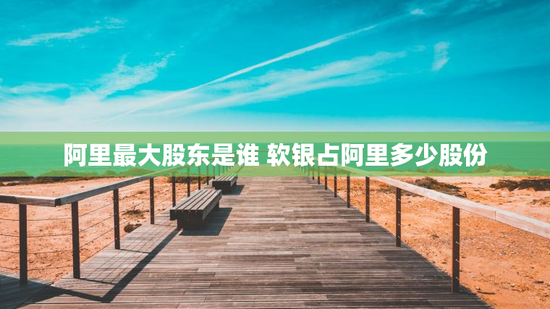 阿里最大股东是谁 软银占阿里多少股份