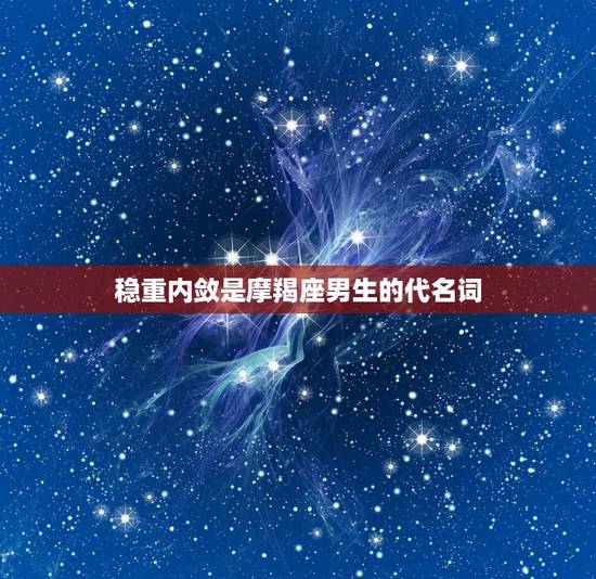 稳重内敛是摩羯座男生的代名词