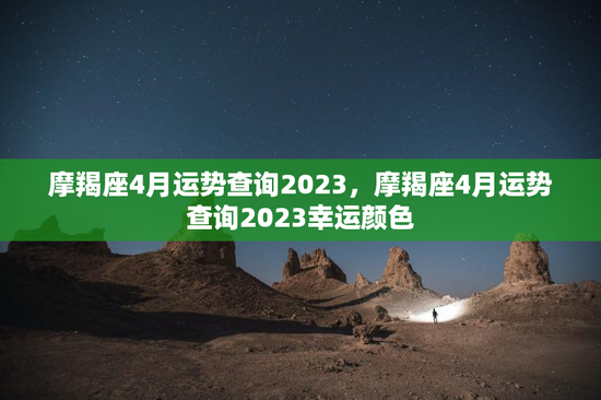 摩羯座4月运势查询2023，摩羯座4月运势查询2023幸运颜色