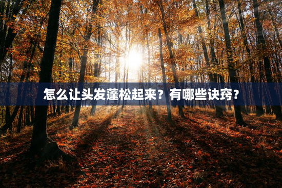 怎么让头发蓬松起来？有哪些诀窍？