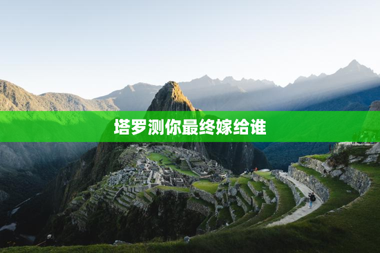 塔罗测你最终嫁给谁