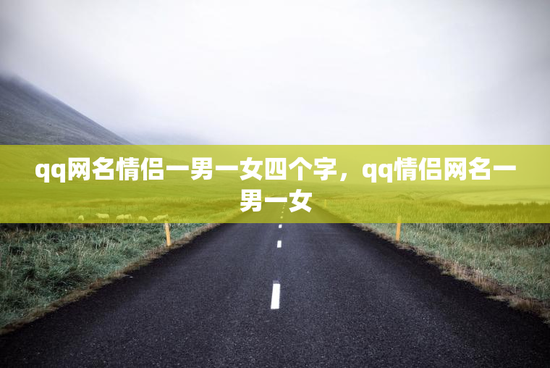 qq网名情侣一男一女四个字，qq情侣网名一男一女
