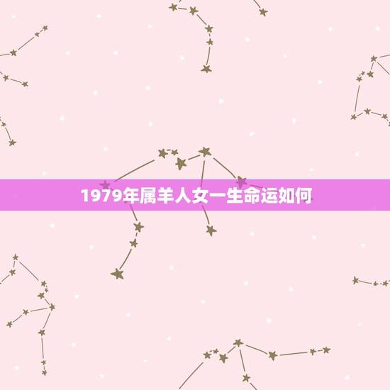 1979年属羊人女一生命运如何(介绍命运轨迹)
