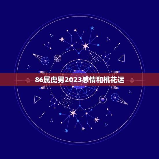 86属虎男2023感情和桃花运(展望机遇与挑战并存)