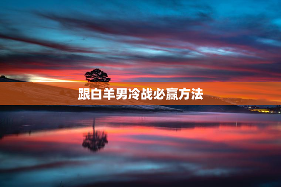 跟白羊男冷战必赢方法