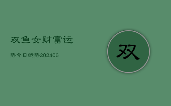 双鱼女财富运势今日运势(20240605)