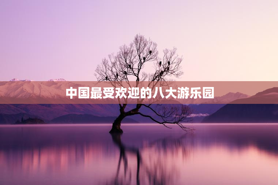 中国最受欢迎的八大游乐园