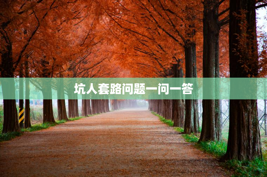 坑人套路问题一问一答