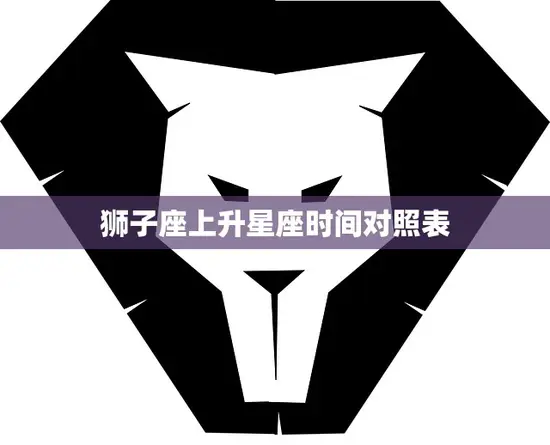 狮子座上升星座时间对照表(快速查询你的上升星座)