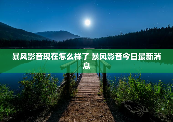 暴风影音现在怎么样了 暴风影音今日最新消息