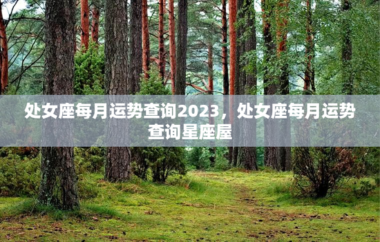 处女座每月运势查询2023，处女座每月运势查询星座屋