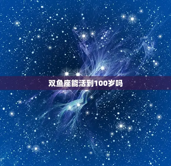 双鱼座能活到100岁吗