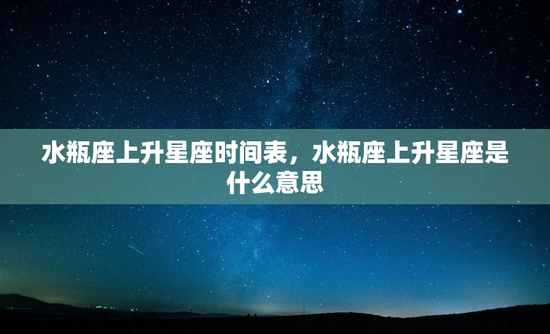 水瓶座上升星座时间表，水瓶座上升星座是什么意思