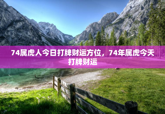 74属虎人今日打牌财运方位，74年属虎今天打牌财运