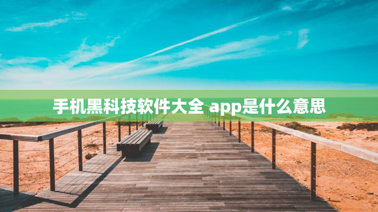 手机黑科技软件大全 app是什么意思
