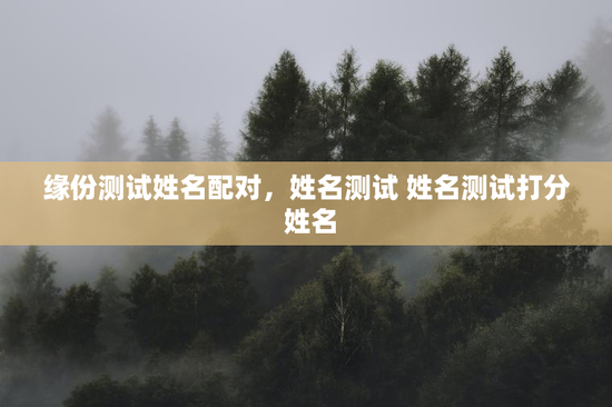 缘份测试姓名配对，姓名测试 姓名测试打分 姓名