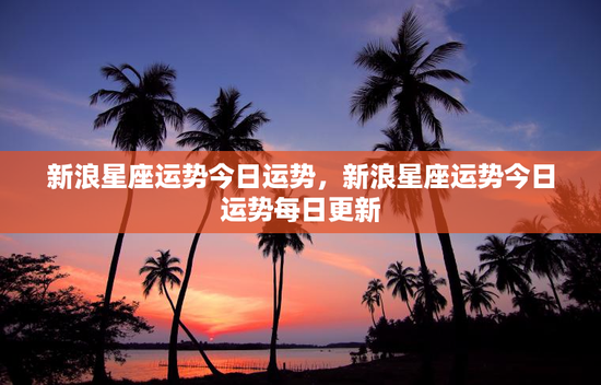 新浪星座运势今日运势，新浪星座运势今日运势每日更新