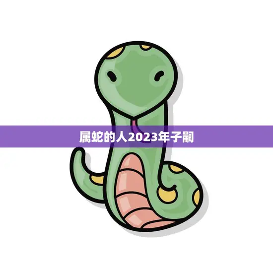 属蛇的人2023年子嗣(未来可期贵族气质与智慧传承)