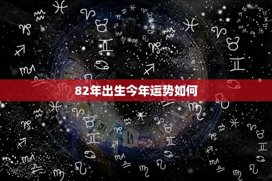 82年出生今年运势如何(2023年运势大揭秘)