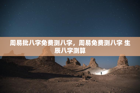 周易批八字免费测八字，周易免费测八字 生辰八字测算