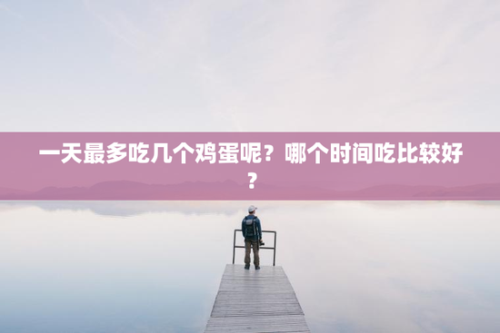一天最多吃几个鸡蛋呢？哪个时间吃比较好？