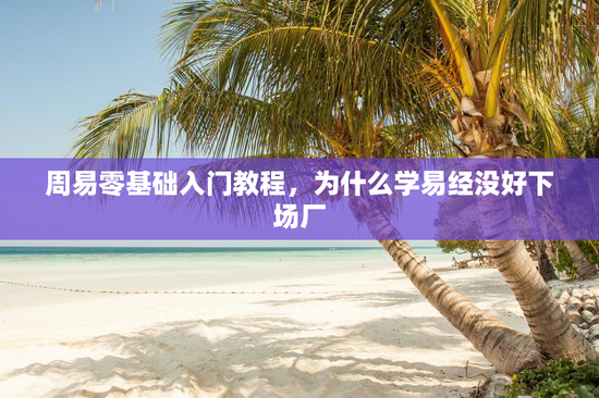 周易零基础入门教程，为什么学易经没好下场厂