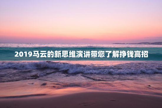 2019马云的新思维演讲带您了解挣钱高招