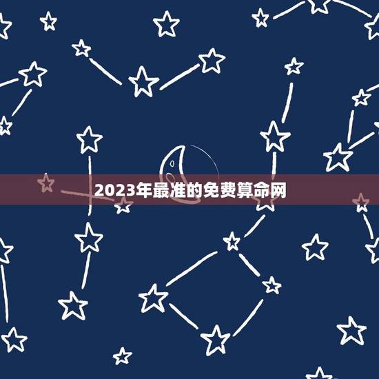 2023年最准的免费算命网(为您推荐几个权威的免费算命网站)