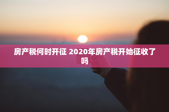 房产税何时开征 2020年房产税开始征收了吗