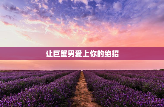 让巨蟹男爱上你的绝招