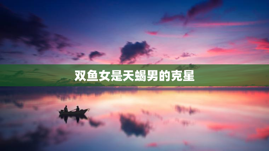 双鱼女是天蝎男的克星