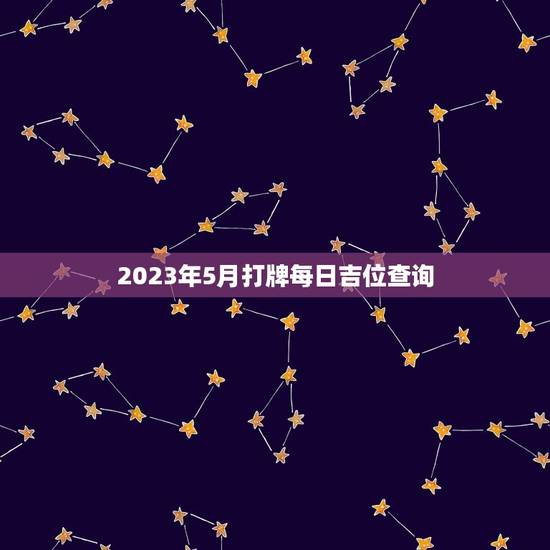 2023年5月打牌每日吉位查询（2023年5月份打牌吉位详解）