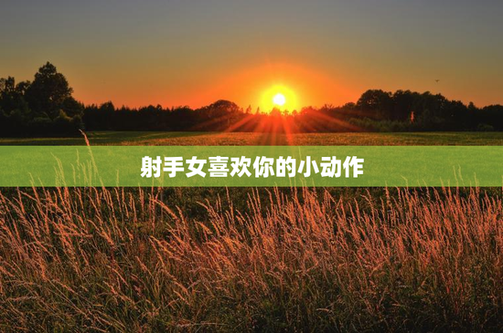 射手女喜欢你的小动作