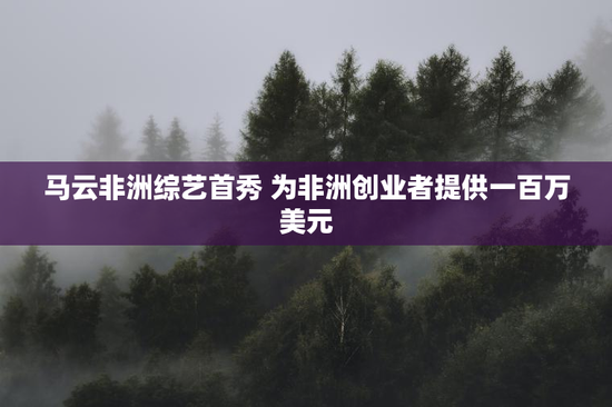马云非洲综艺首秀 为非洲创业者提供一百万美元