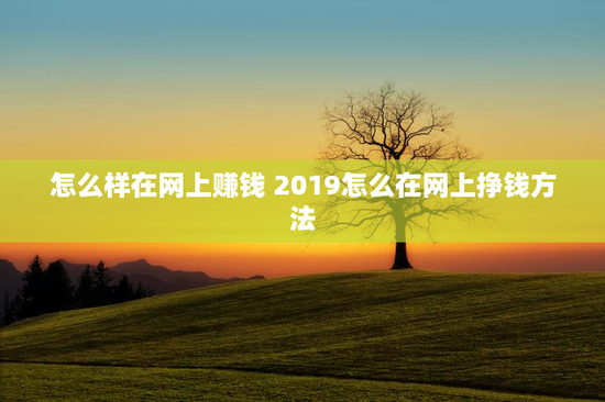 怎么样在网上赚钱 2019怎么在网上挣钱方法