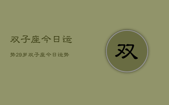 双子座今日运势29岁，双子座今日运势29岁男性