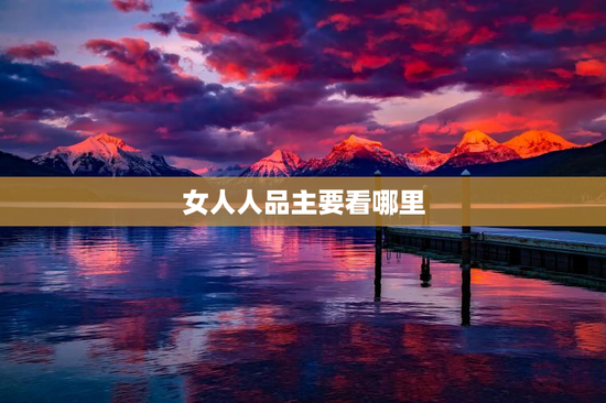 女人人品主要看哪里