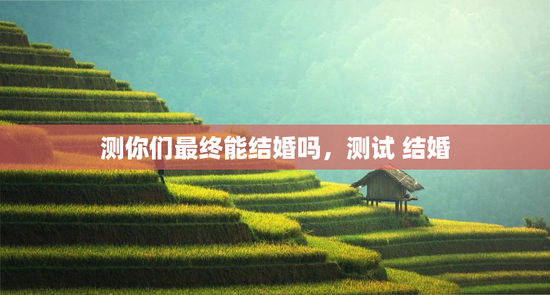测你们最终能结婚吗，测试 结婚