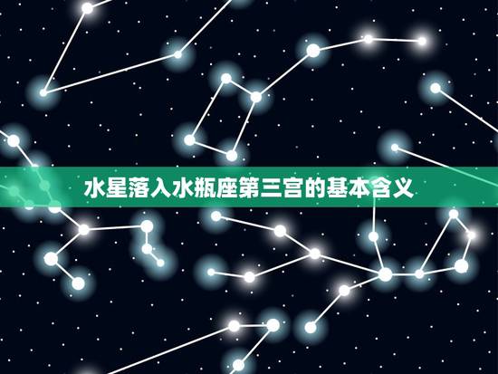水星落入水瓶座第三宫的基本含义