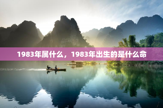 1983年属什么，1983年出生的是什么命