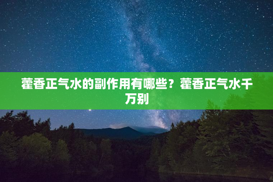 藿香正气水的副作用有哪些？藿香正气水千万别