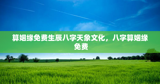 算姻缘免费生辰八字天象文化，八字算姻缘 免费