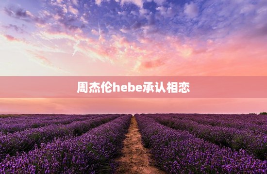 周杰伦hebe承认相恋