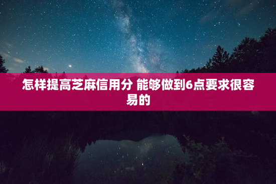 怎样提高芝麻信用分 能够做到6点要求很容易的