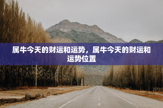 属牛今天的财运和运势，属牛今天的财运和运势位置