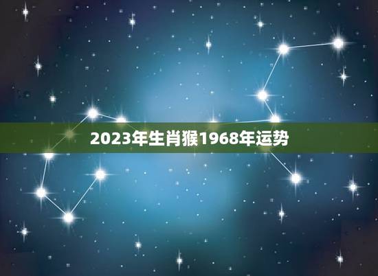 2023年生肖猴1968年运势(猴年大吉财运亨通)