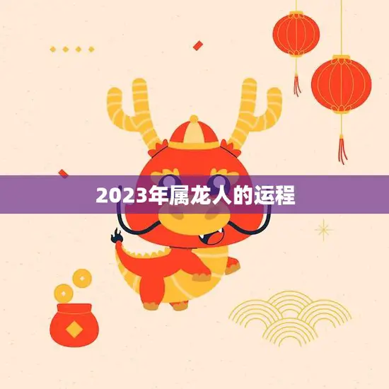 2023年属龙人的运程(顺风顺水财运亨通)